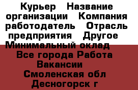 Курьер › Название организации ­ Компания-работодатель › Отрасль предприятия ­ Другое › Минимальный оклад ­ 1 - Все города Работа » Вакансии   . Смоленская обл.,Десногорск г.